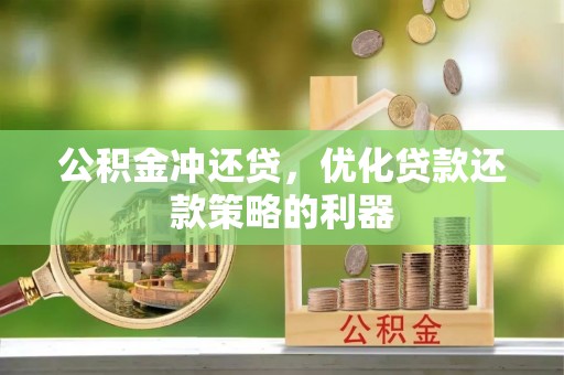 鹤庆公积金冲还贷，优化贷款还款策略的利器