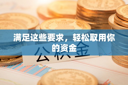 鹤庆满足这些要求，轻松取用你的资金