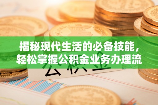 鹤庆揭秘现代生活的必备技能，轻松掌握公积金业务办理流程