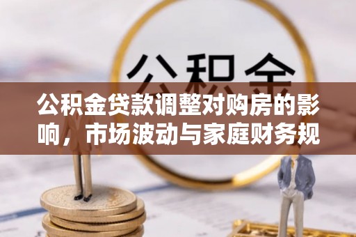 鹤庆公积金贷款调整对购房的影响，市场波动与家庭财务规划