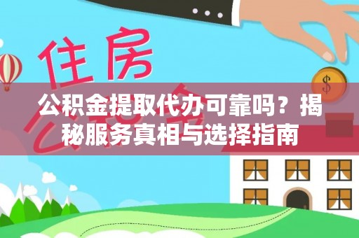 鹤庆公积金提取代办可靠吗？揭秘服务真相与选择指南