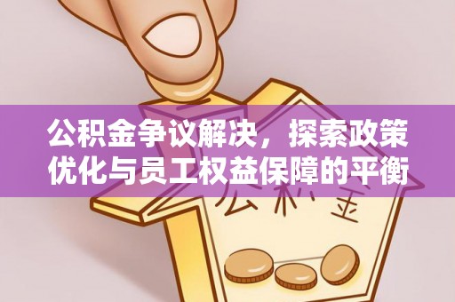 鹤庆公积金争议解决，探索政策优化与员工权益保障的平衡点