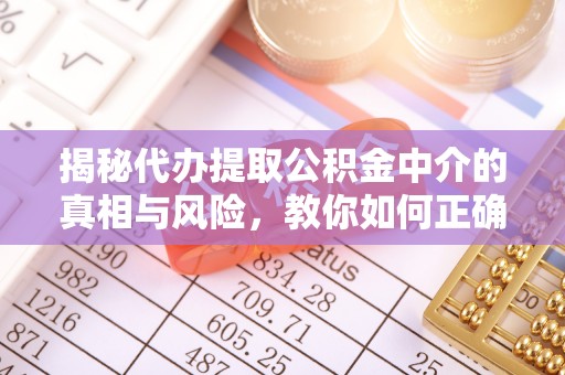 鹤庆揭秘代办提取公积金中介的真相与风险，教你如何正确操作