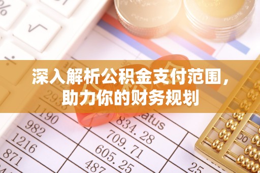 鹤庆深入解析公积金支付范围，助力你的财务规划