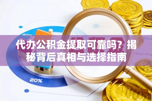 鹤庆代办公积金提取可靠吗？揭秘背后真相与选择指南