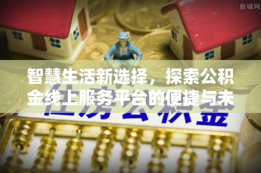 鹤庆智慧生活新选择，探索公积金线上服务平台的便捷与未来