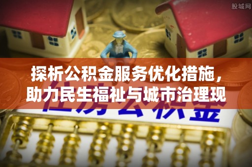鹤庆探析公积金服务优化措施，助力民生福祉与城市治理现代化
