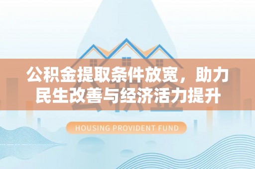 鹤庆公积金提取条件放宽，助力民生改善与经济活力提升