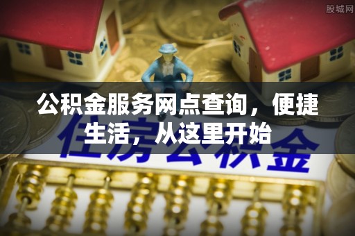鹤庆公积金服务网点查询，便捷生活，从这里开始