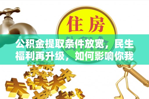 鹤庆公积金提取条件放宽，民生福利再升级，如何影响你我生活？