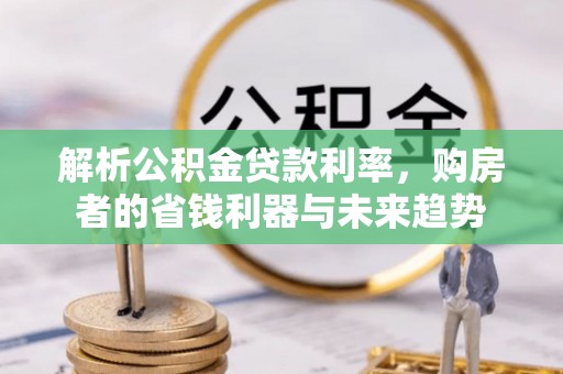 鹤庆解析公积金贷款利率，购房者的省钱利器与未来趋势