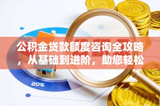 鹤庆公积金贷款额度咨询全攻略，从基础到进阶，助您轻松掌握关键要点