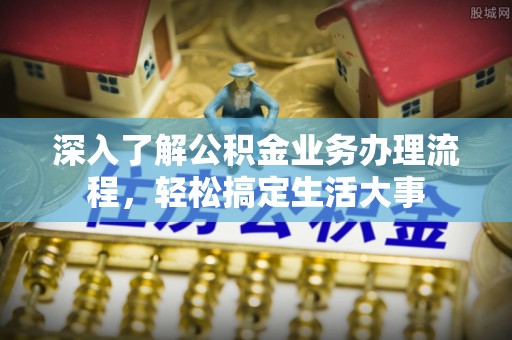 鹤庆深入了解公积金业务办理流程，轻松搞定生活大事