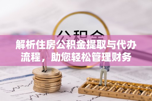 鹤庆解析住房公积金提取与代办流程，助您轻松管理财务