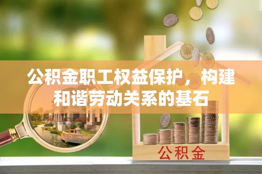 鹤庆公积金职工权益保护，构建和谐劳动关系的基石