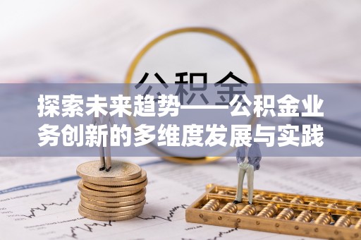 鹤庆探索未来趋势——公积金业务创新的多维度发展与实践
