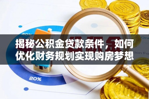 鹤庆揭秘公积金贷款条件，如何优化财务规划实现购房梦想