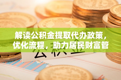 鹤庆解读公积金提取代办政策，优化流程，助力居民财富管理