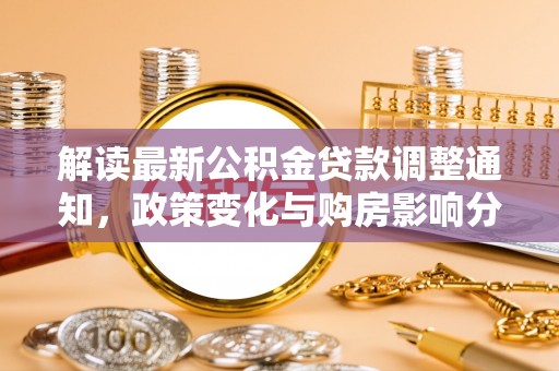 鹤庆解读最新公积金贷款调整通知，政策变化与购房影响分析