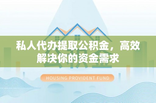 鹤庆私人代办提取公积金，高效解决你的资金需求