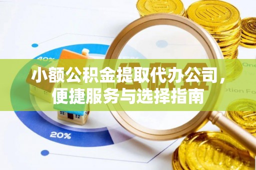 鹤庆小额公积金提取代办公司，便捷服务与选择指南