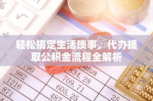 鹤庆轻松搞定生活琐事，代办提取公积金流程全解析