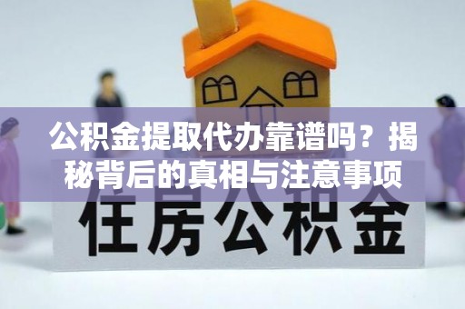 鹤庆公积金提取代办靠谱吗？揭秘背后的真相与注意事项