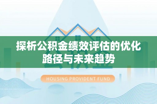 鹤庆探析公积金绩效评估的优化路径与未来趋势