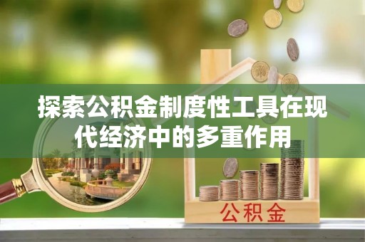 鹤庆探索公积金制度性工具在现代经济中的多重作用