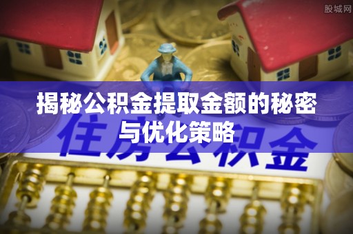 鹤庆揭秘公积金提取金额的秘密与优化策略