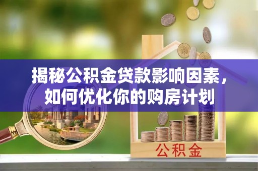 鹤庆揭秘公积金贷款影响因素，如何优化你的购房计划