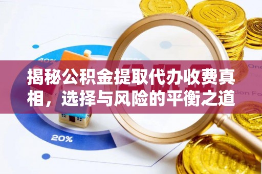 鹤庆揭秘公积金提取代办收费真相，选择与风险的平衡之道