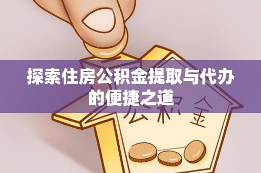 鹤庆探索住房公积金提取与代办的便捷之道