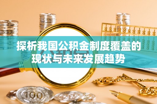 鹤庆探析我国公积金制度覆盖的现状与未来发展趋势