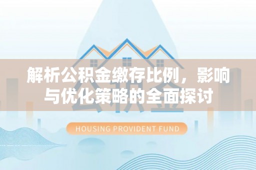 鹤庆解析公积金缴存比例，影响与优化策略的全面探讨