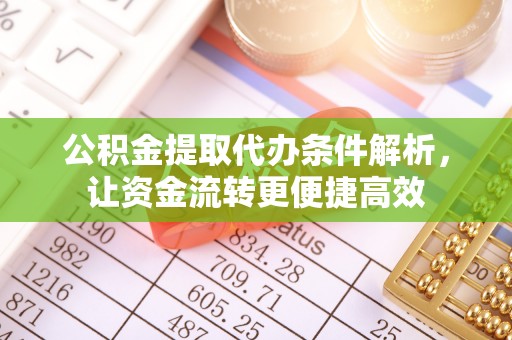 鹤庆公积金提取代办条件解析，让资金流转更便捷高效