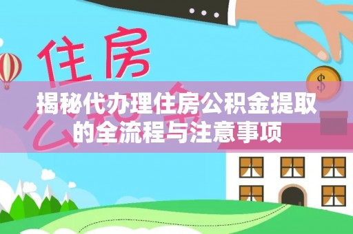 鹤庆揭秘代办理住房公积金提取的全流程与注意事项