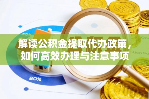 鹤庆解读公积金提取代办政策，如何高效办理与注意事项