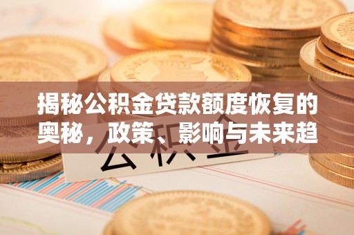 鹤庆揭秘公积金贷款额度恢复的奥秘，政策、影响与未来趋势