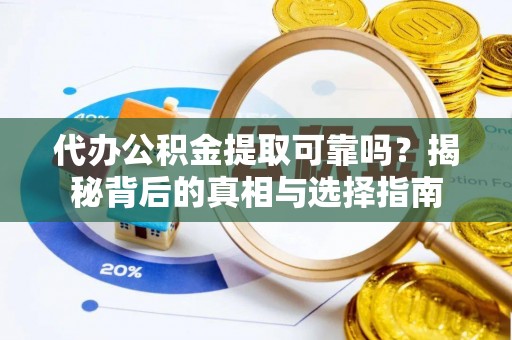 鹤庆代办公积金提取可靠吗？揭秘背后的真相与选择指南