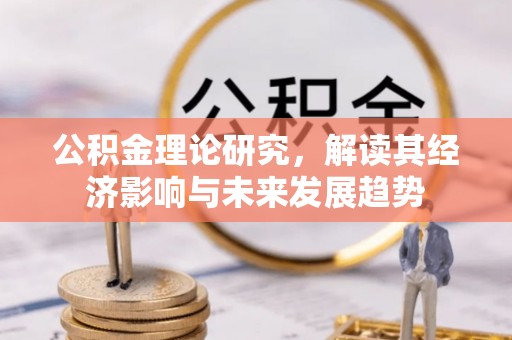 鹤庆公积金理论研究，解读其经济影响与未来发展趋势