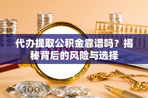 鹤庆代办提取公积金靠谱吗？揭秘背后的风险与选择