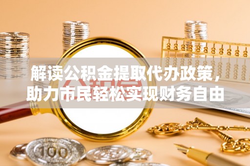 鹤庆解读公积金提取代办政策，助力市民轻松实现财务自由