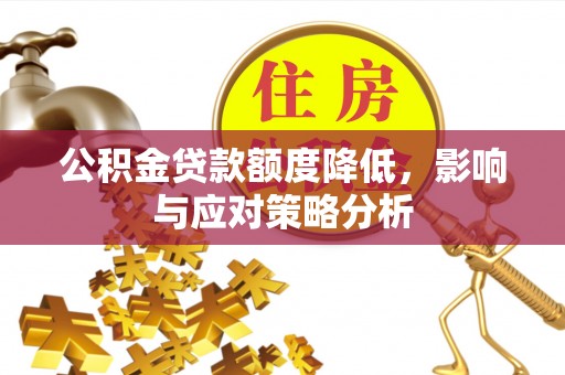鹤庆公积金贷款额度降低，影响与应对策略分析
