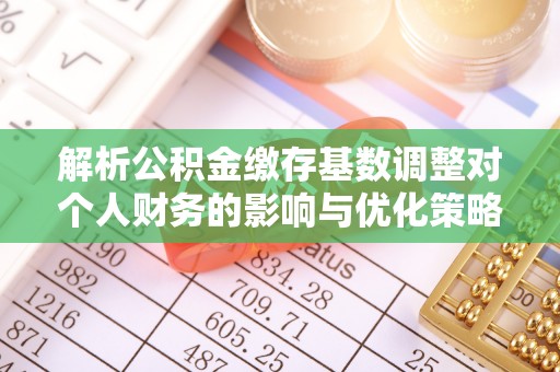 鹤庆解析公积金缴存基数调整对个人财务的影响与优化策略
