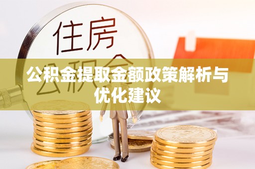 鹤庆公积金提取金额政策解析与优化建议