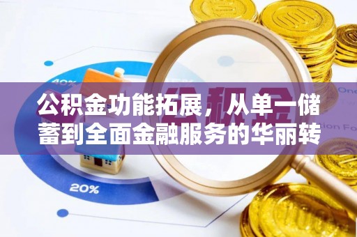 鹤庆公积金功能拓展，从单一储蓄到全面金融服务的华丽转身