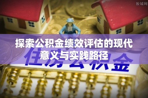 鹤庆探索公积金绩效评估的现代意义与实践路径