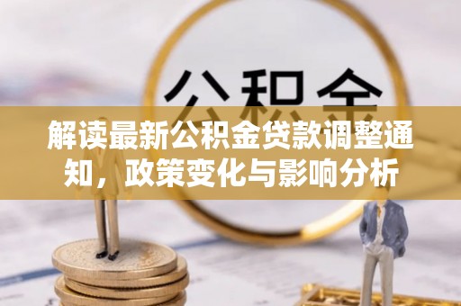 鹤庆解读最新公积金贷款调整通知，政策变化与影响分析