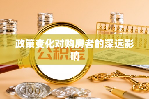 鹤庆政策变化对购房者的深远影响